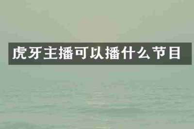 虎牙主播可以播什么节目