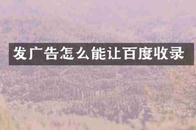 发广告怎么能让百度收录