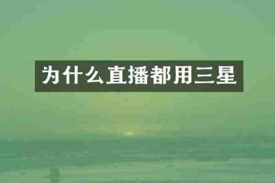 为什么直播都用三星