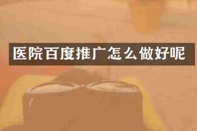 医院百度推广怎么做好呢