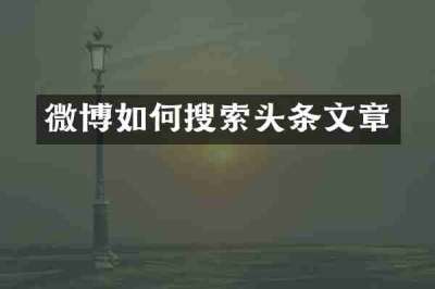 微博如何搜索头条文章
