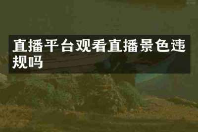 直播平台观看直播景色违规吗
