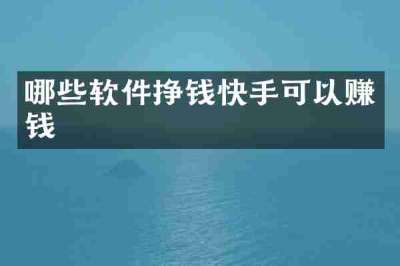 哪些软件挣钱快手可以赚钱