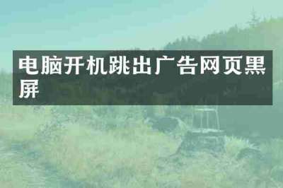 电脑开机跳出广告网页黑屏