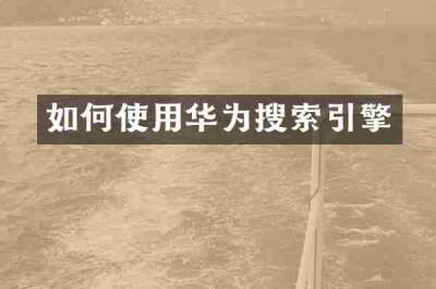 如何使用华为搜索引擎