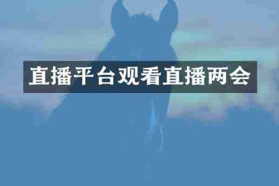 直播平台观看直播两会