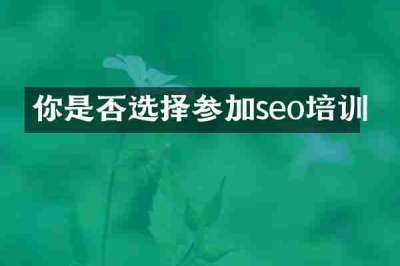 你是否选择参加seo培训