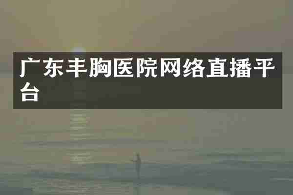 广东医院网络直播平台