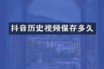 抖音历史视频保存多久