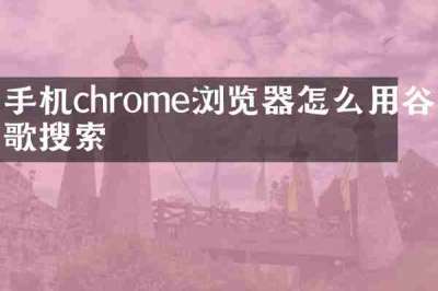 手机chrome浏览器怎么用谷歌搜索