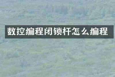 数控编程闭锁杆怎么编程