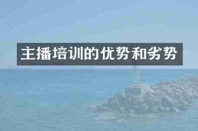主播培训的优势和劣势