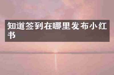 知道签到在哪里发布小红书