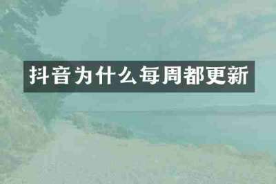 抖音为什么每周都更新
