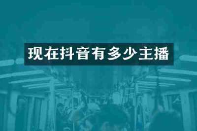 现在抖音有多少主播
