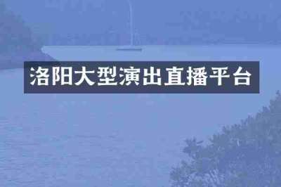 洛阳大型演出直播平台