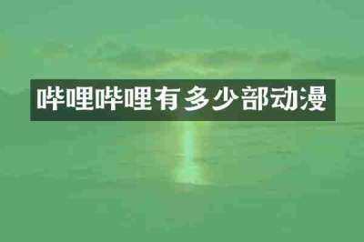 哔哩哔哩有多少部动漫