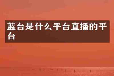 蓝台是什么平台直播的平台