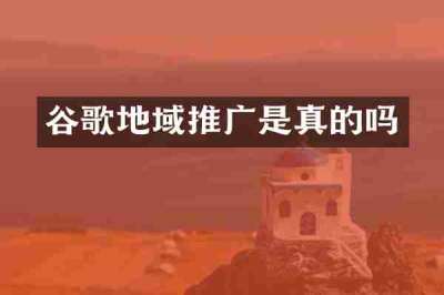 谷歌地域推广是真的吗