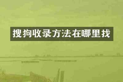 搜狗收录方法在哪里找
