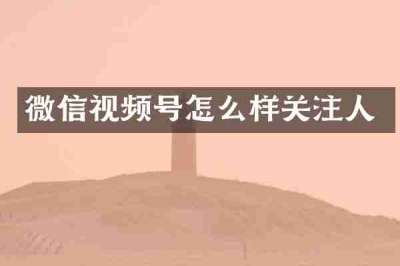 微信视频号怎么样关注人