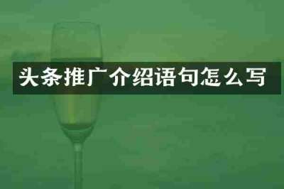 头条推广介绍语句怎么写
