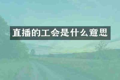 直播的工会是什么意思