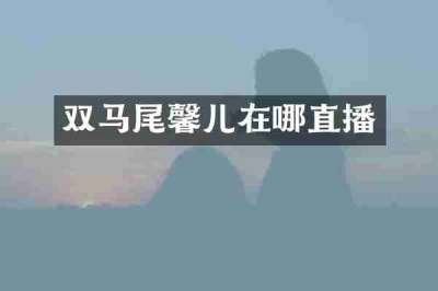 双马尾馨儿在哪直播