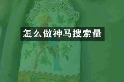 怎么做神马搜索量