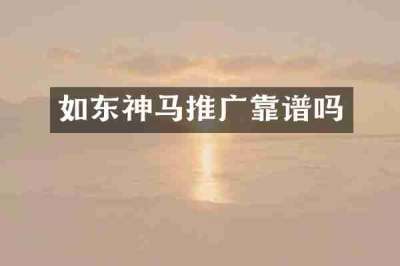 如东神马推广靠谱吗