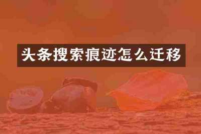 头条搜索痕迹怎么迁移