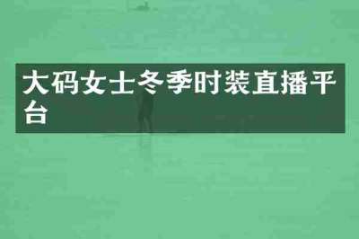 大码女士冬季时装直播平台