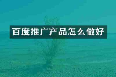 百度推广产品怎么做好