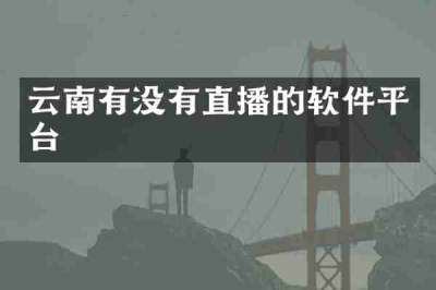 云南有没有直播的软件平台