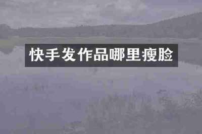 快手发作品哪里瘦脸