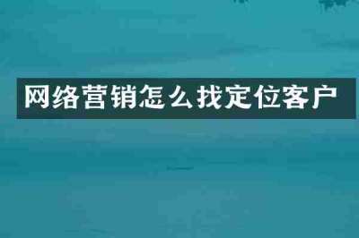 网络营销怎么找定位客户