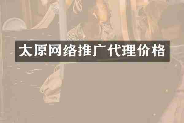 太原网络推广代理价格