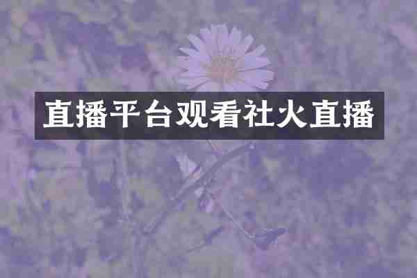 直播平台观看社火直播
