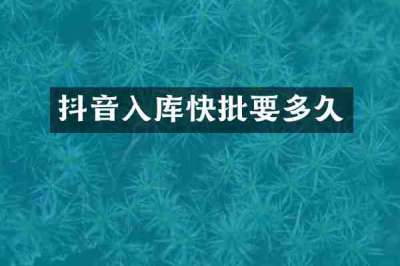 抖音入库快批要多久