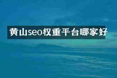 黄山seo权重平台哪家好