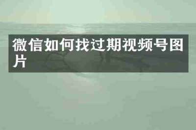 微信如何找过期视频号图片
