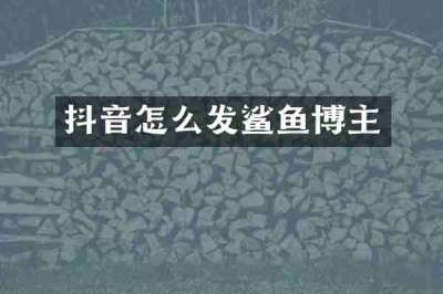 抖音怎么发鲨鱼博主