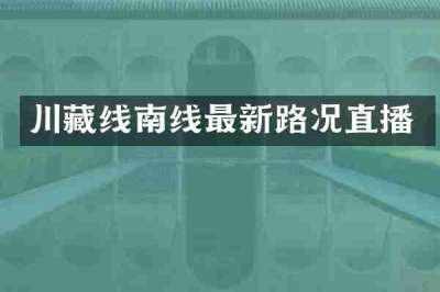 川藏线南线最新路况直播