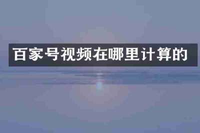 百家号视频在哪里计算的