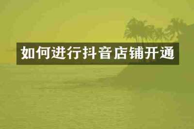 如何进行抖音店铺开通