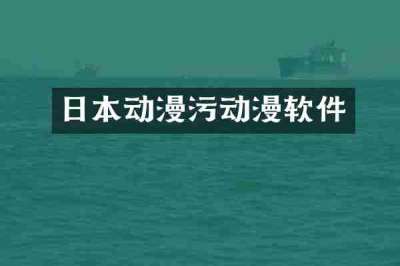 日本动漫污动漫软件