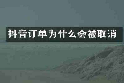 抖音订单为什么会被取消