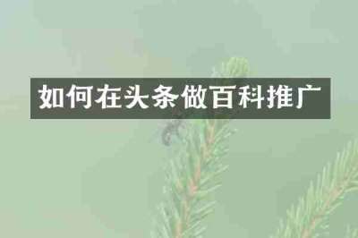 如何在头条做百科推广