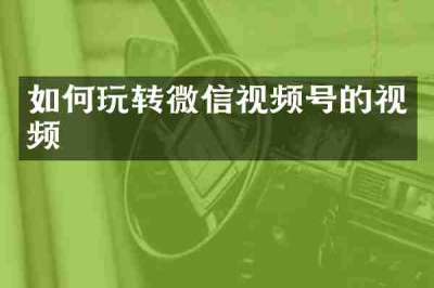 如何玩转微信视频号的视频
