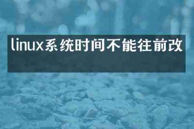 linux系统时间不能往前改吗